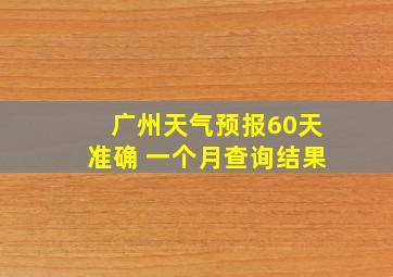 广州天气预报60天准确 一个月查询结果